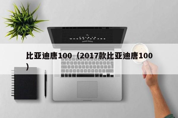 比亚迪唐100（2017款比亚迪唐100）