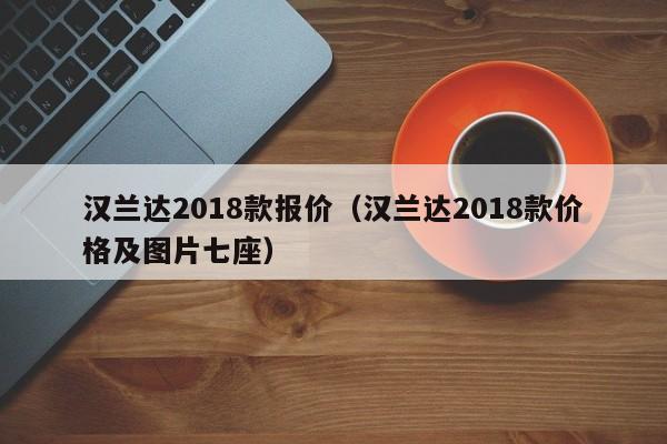 汉兰达2018款报价（汉兰达2018款价格及图片七座）