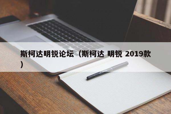 斯柯达明锐论坛（斯柯达 明锐 2019款）