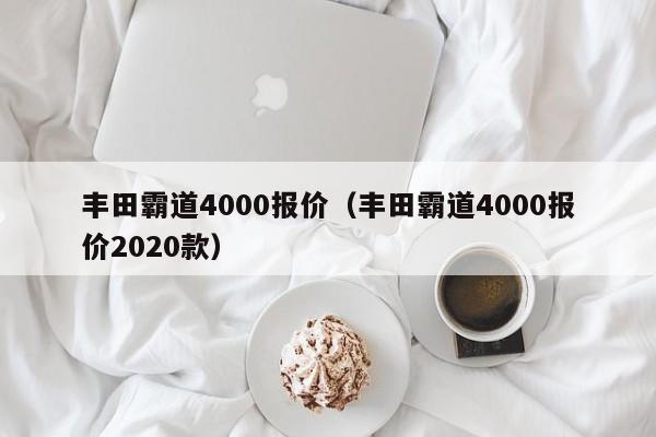 丰田霸道4000报价（丰田霸道4000报价2020款）