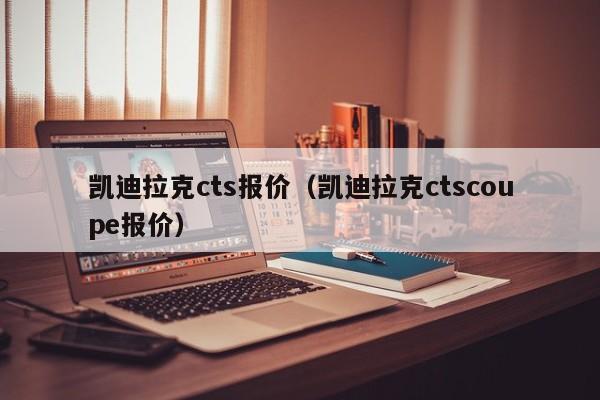 凯迪拉克cts报价（凯迪拉克ctscoupe报价）