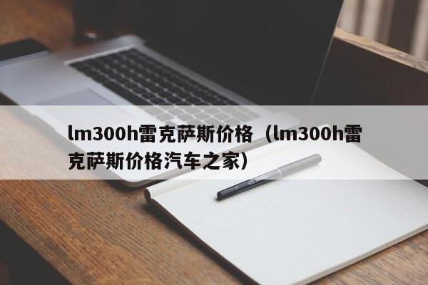 lm300h雷克萨斯价格（lm300h雷克萨斯价格汽车之家）