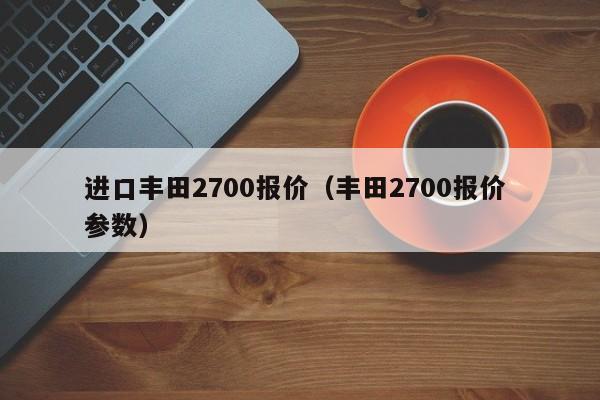 进口丰田2700报价（丰田2700报价 参数）