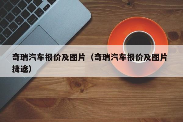 奇瑞汽车报价及图片（奇瑞汽车报价及图片 捷途）