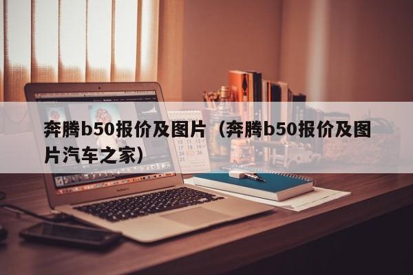 奔腾b50报价及图片（奔腾b50报价及图片汽车之家）