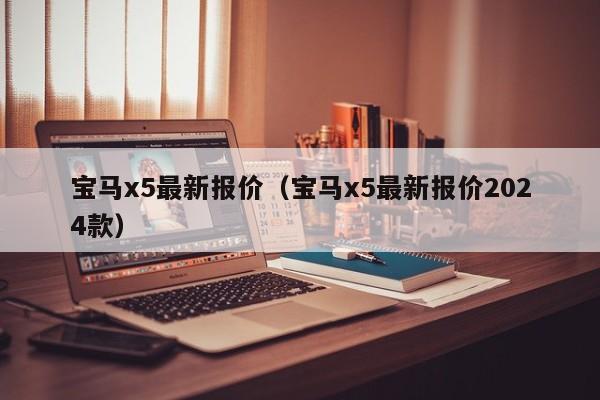 宝马x5最新报价（宝马x5最新报价2024款）