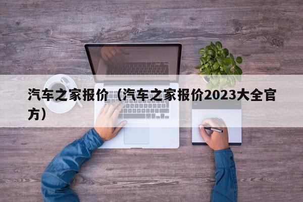 汽车之家报价（汽车之家报价2023大全官方）