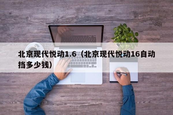 北京现代悦动1.6（北京现代悦动16自动挡多少钱）