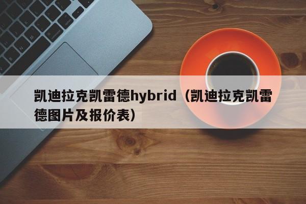 凯迪拉克凯雷德hybrid（凯迪拉克凯雷德图片及报价表）