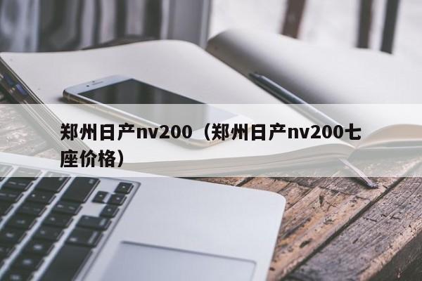 郑州日产nv200（郑州日产nv200七座价格）