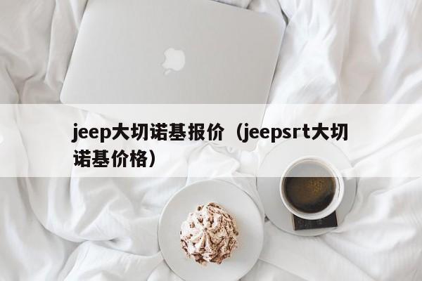 jeep大切诺基报价（jeepsrt大切诺基价格）