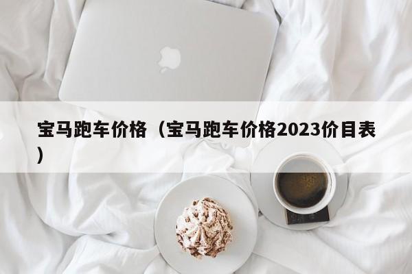 宝马跑车价格（宝马跑车价格2023价目表）