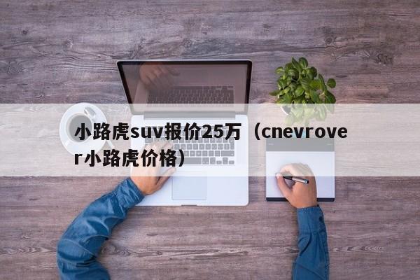 小路虎suv报价25万（cnevrover小路虎价格）