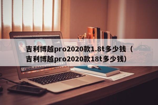 吉利博越pro2020款1.8t多少钱（吉利博越pro2020款18t多少钱）