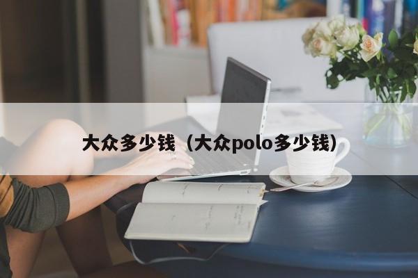 大众多少钱（大众polo多少钱）