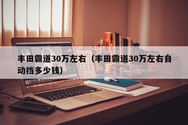 丰田霸道30万左右（丰田霸道30万左右自动挡多少钱）