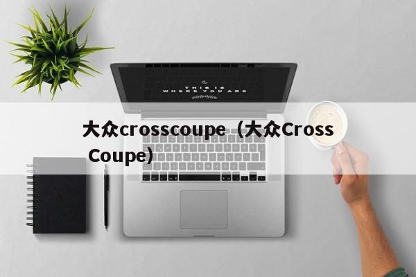 大众crosscoupe（大众Cross Coupe）