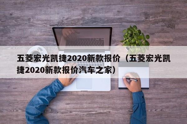 五菱宏光凯捷2020新款报价（五菱宏光凯捷2020新款报价汽车之家）