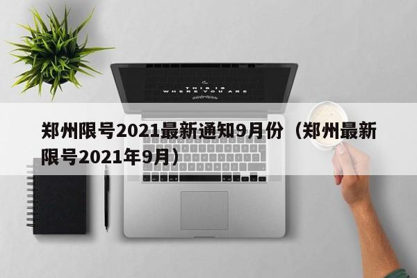 郑州限号2021最新通知9月份（郑州最新限号2021年9月）