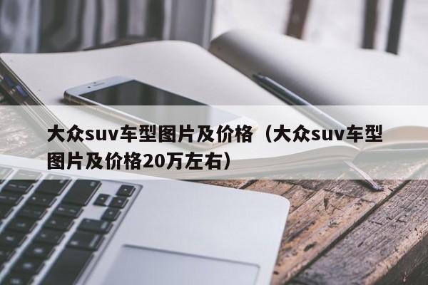 大众suv车型图片及价格（大众suv车型图片及价格20万左右）