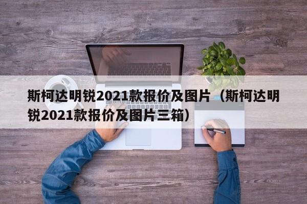 斯柯达明锐2021款报价及图片（斯柯达明锐2021款报价及图片三箱）