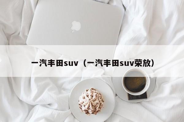 一汽丰田suv（一汽丰田suv荣放）