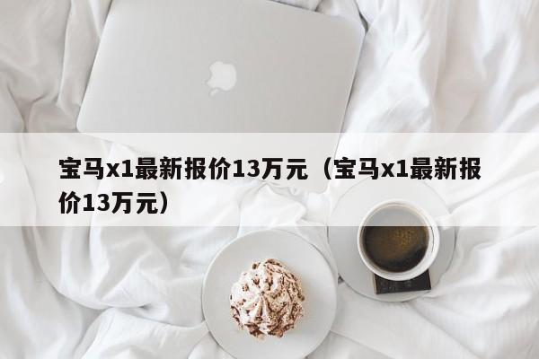 宝马x1最新报价13万元（宝马x1最新报价13万元）