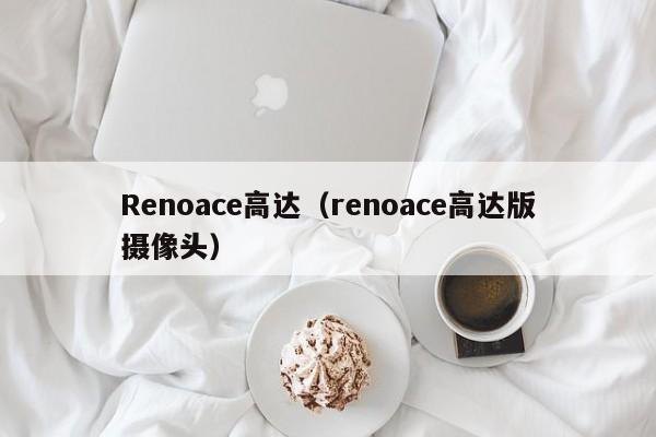 Renoace高达（renoace高达版摄像头）