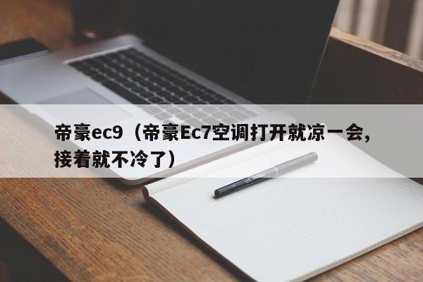 帝豪ec9（帝豪Ec7空调打开就凉一会,接着就不冷了）